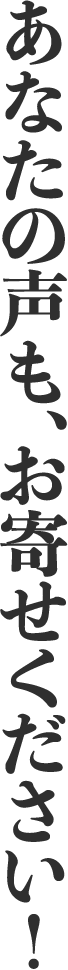 あなたの声も、お寄せください!